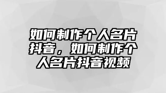 如何制作個(gè)人名片抖音，如何制作個(gè)人名片抖音視頻