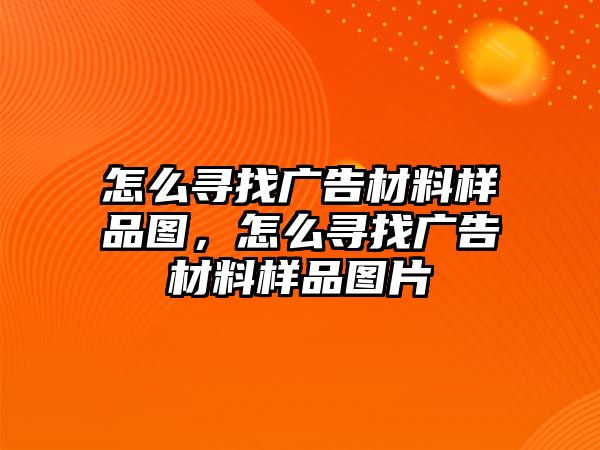 怎么尋找廣告材料樣品圖，怎么尋找廣告材料樣品圖片