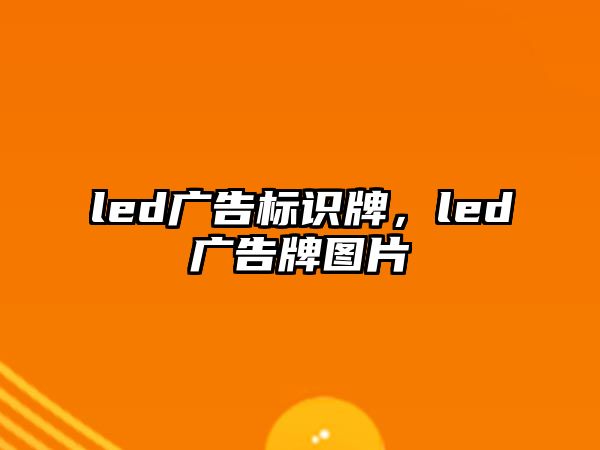 led廣告標(biāo)識(shí)牌，led廣告牌圖片