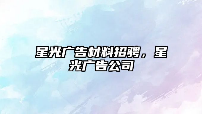 星光廣告材料招騁，星光廣告公司