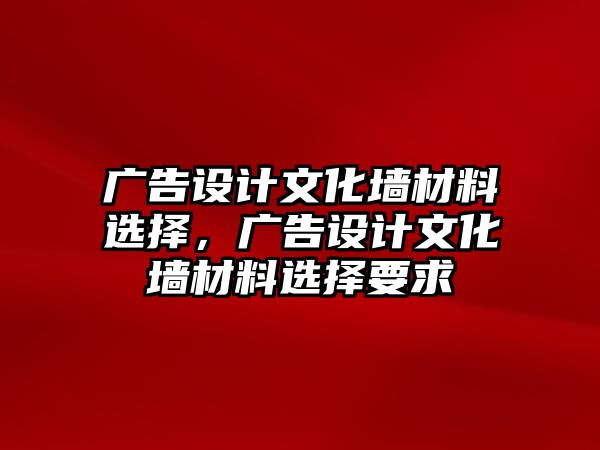 廣告設(shè)計文化墻材料選擇，廣告設(shè)計文化墻材料選擇要求