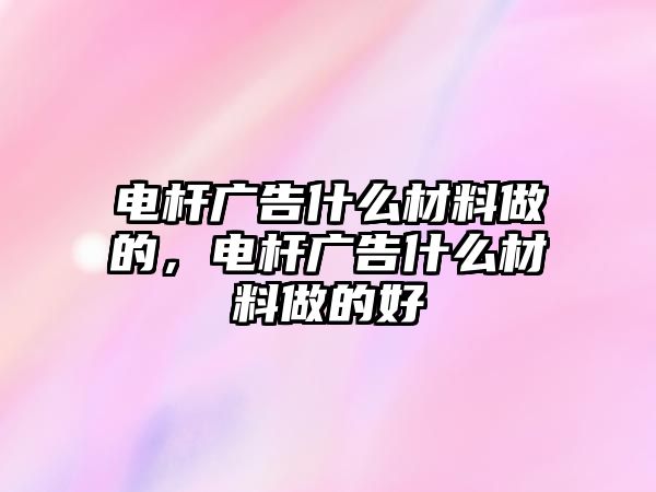 電桿廣告什么材料做的，電桿廣告什么材料做的好