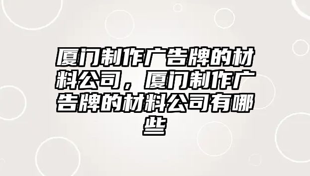 廈門制作廣告牌的材料公司，廈門制作廣告牌的材料公司有哪些