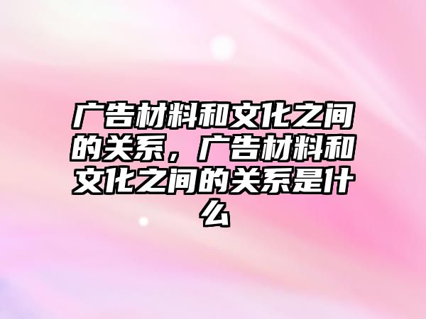 廣告材料和文化之間的關(guān)系，廣告材料和文化之間的關(guān)系是什么