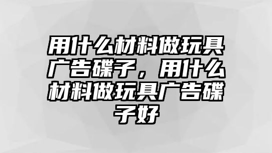 用什么材料做玩具廣告碟子，用什么材料做玩具廣告碟子好