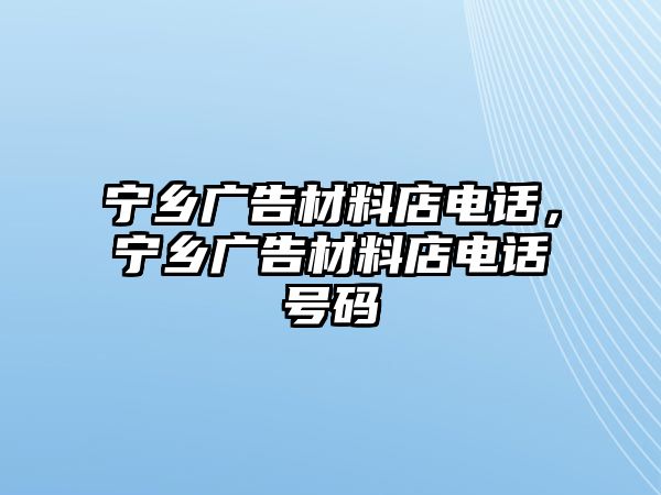 寧鄉(xiāng)廣告材料店電話，寧鄉(xiāng)廣告材料店電話號碼