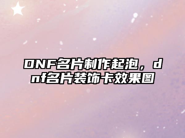 DNF名片制作起泡，dnf名片裝飾卡效果圖