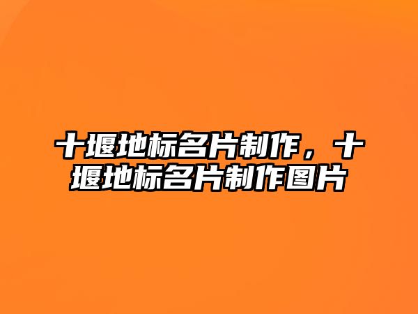 十堰地標(biāo)名片制作，十堰地標(biāo)名片制作圖片