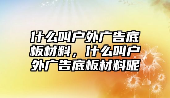 什么叫戶外廣告底板材料，什么叫戶外廣告底板材料呢