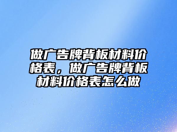 做廣告牌背板材料價格表，做廣告牌背板材料價格表怎么做