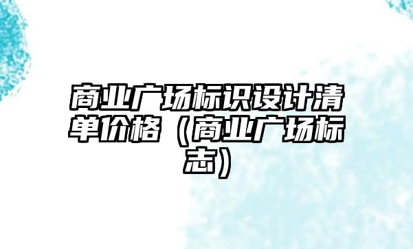 商業(yè)廣場標識設(shè)計清單價格（商業(yè)廣場標志）