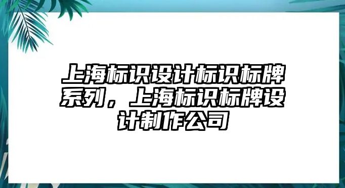 上海標識設計標識標牌系列，上海標識標牌設計制作公司