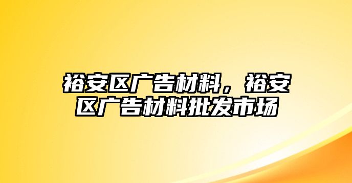 裕安區(qū)廣告材料，裕安區(qū)廣告材料批發(fā)市場(chǎng)