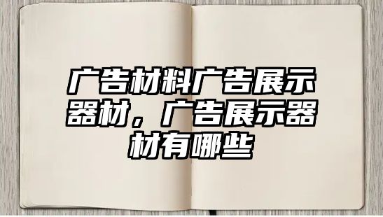 廣告材料廣告展示器材，廣告展示器材有哪些