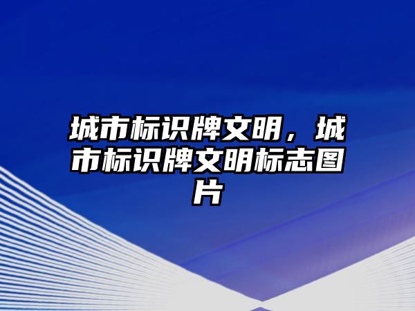 城市標識牌文明，城市標識牌文明標志圖片