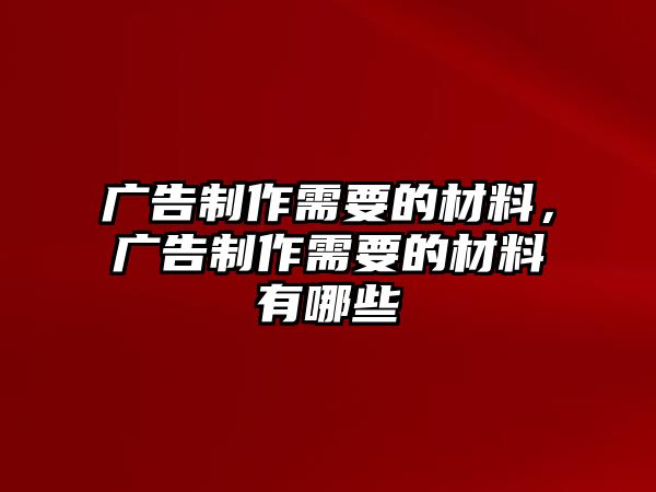 廣告制作需要的材料，廣告制作需要的材料有哪些