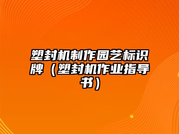 塑封機制作園藝標(biāo)識牌（塑封機作業(yè)指導(dǎo)書）