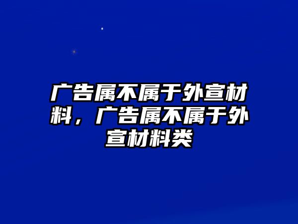 廣告屬不屬于外宣材料，廣告屬不屬于外宣材料類