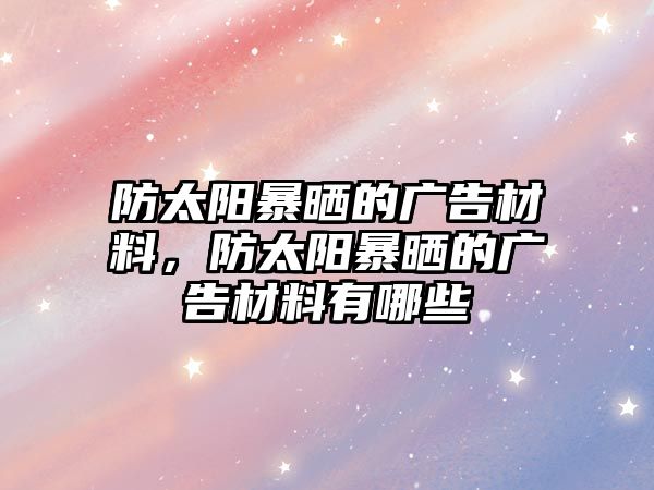 防太陽暴曬的廣告材料，防太陽暴曬的廣告材料有哪些