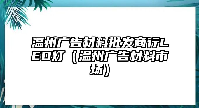 溫州廣告材料批發(fā)商行LED燈（溫州廣告材料市場）