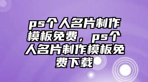 ps個人名片制作模板免費，ps個人名片制作模板免費下載