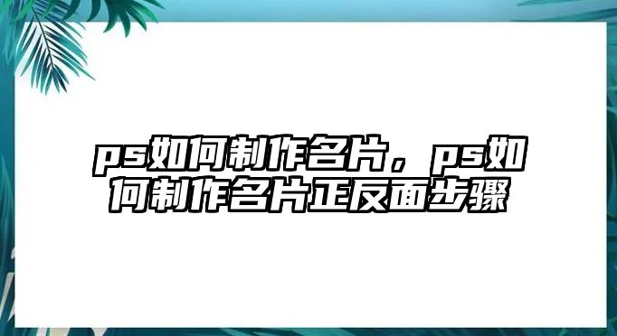 ps如何制作名片，ps如何制作名片正反面步驟