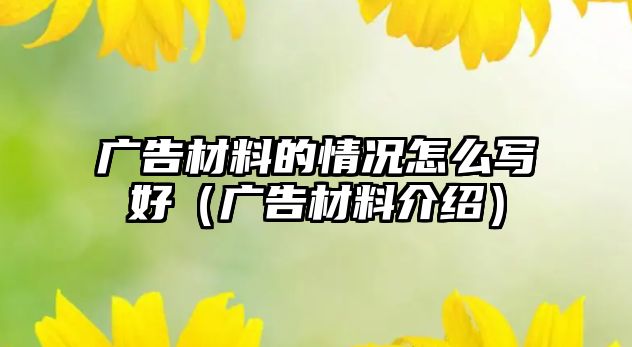 廣告材料的情況怎么寫好（廣告材料介紹）