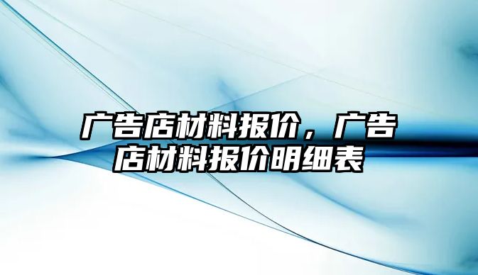 廣告店材料報(bào)價(jià)，廣告店材料報(bào)價(jià)明細(xì)表