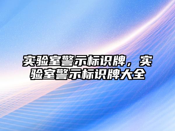 實驗室警示標(biāo)識牌，實驗室警示標(biāo)識牌大全