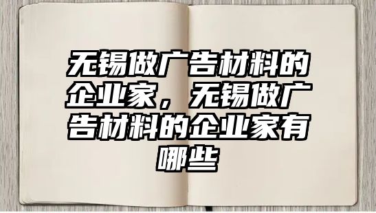 無(wú)錫做廣告材料的企業(yè)家，無(wú)錫做廣告材料的企業(yè)家有哪些