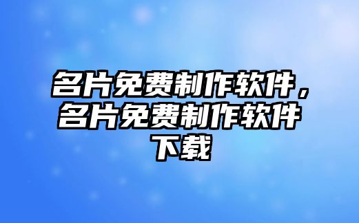 名片免費(fèi)制作軟件，名片免費(fèi)制作軟件下載