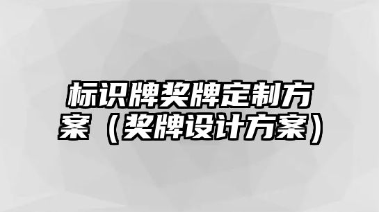 標(biāo)識牌獎牌定制方案（獎牌設(shè)計方案）