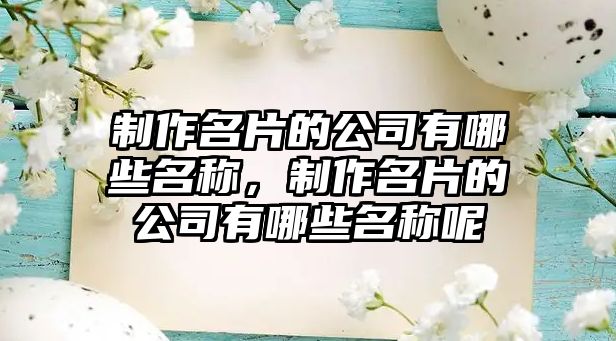 制作名片的公司有哪些名稱，制作名片的公司有哪些名稱呢