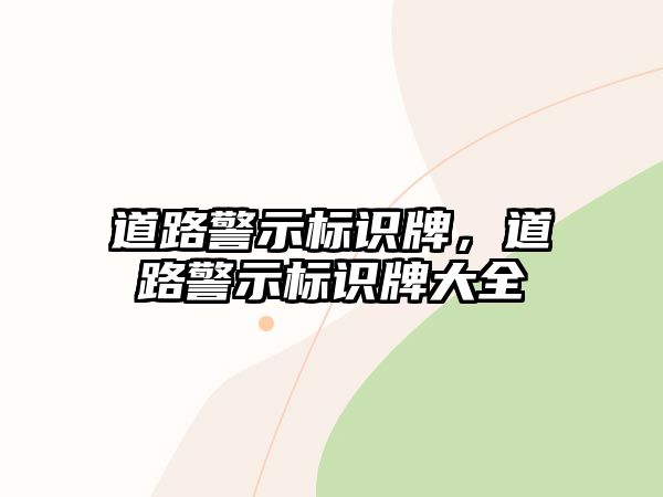 道路警示標識牌，道路警示標識牌大全