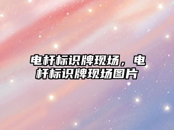 電桿標識牌現(xiàn)場，電桿標識牌現(xiàn)場圖片