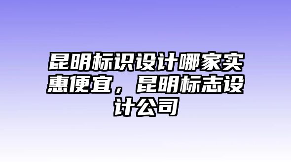 昆明標(biāo)識(shí)設(shè)計(jì)哪家實(shí)惠便宜，昆明標(biāo)志設(shè)計(jì)公司