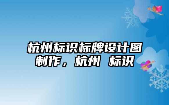 杭州標識標牌設(shè)計圖制作，杭州 標識