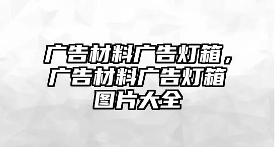 廣告材料廣告燈箱，廣告材料廣告燈箱圖片大全