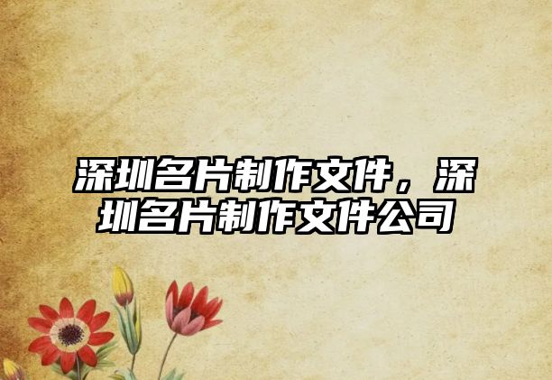 深圳名片制作文件，深圳名片制作文件公司