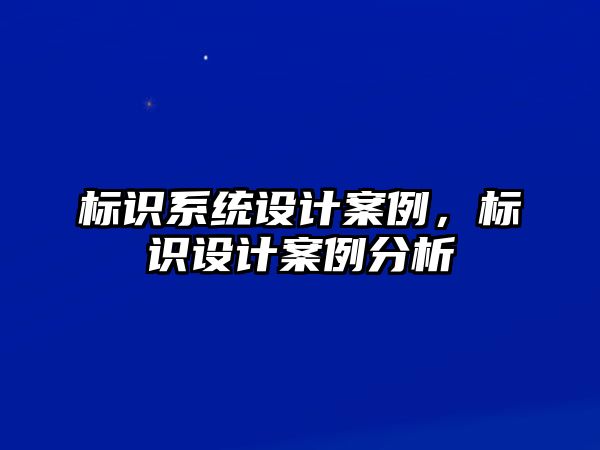 標(biāo)識(shí)系統(tǒng)設(shè)計(jì)案例，標(biāo)識(shí)設(shè)計(jì)案例分析