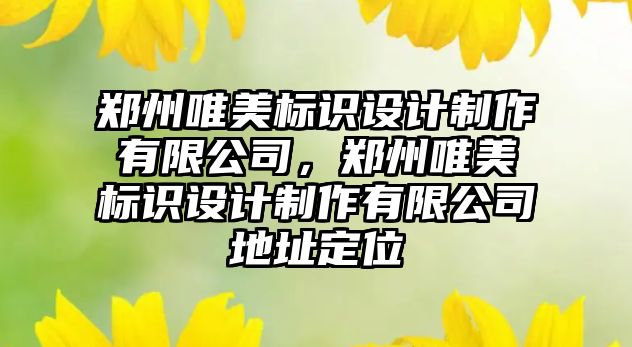 鄭州唯美標(biāo)識(shí)設(shè)計(jì)制作有限公司，鄭州唯美標(biāo)識(shí)設(shè)計(jì)制作有限公司地址定位