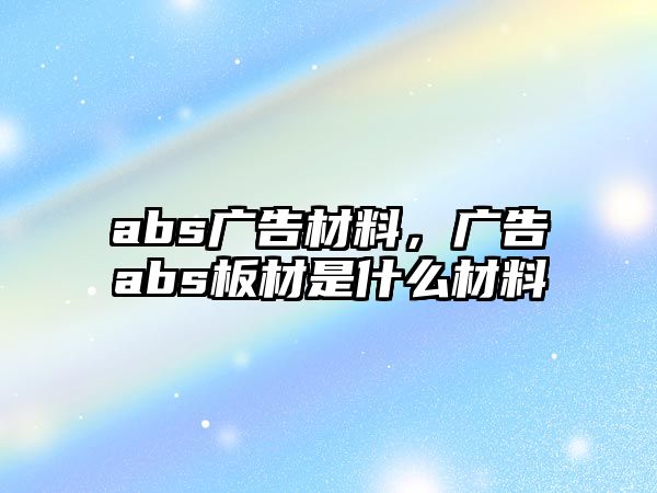 abs廣告材料，廣告abs板材是什么材料