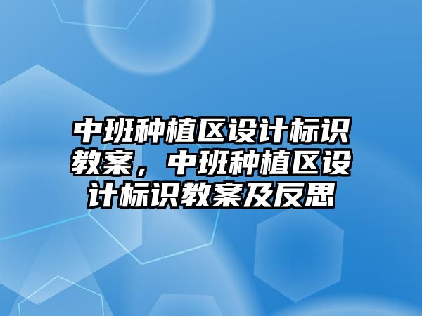 中班種植區(qū)設(shè)計標(biāo)識教案，中班種植區(qū)設(shè)計標(biāo)識教案及反思