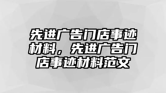 先進(jìn)廣告門店事跡材料，先進(jìn)廣告門店事跡材料范文