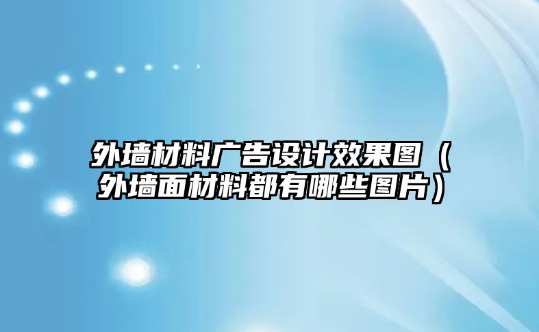 外墻材料廣告設(shè)計(jì)效果圖（外墻面材料都有哪些圖片）