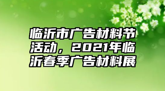 臨沂市廣告材料節(jié)活動(dòng)，2021年臨沂春季廣告材料展