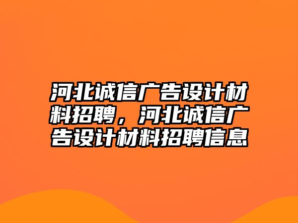 河北誠信廣告設(shè)計材料招聘，河北誠信廣告設(shè)計材料招聘信息