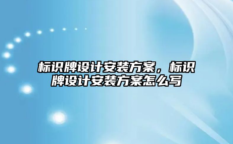 標識牌設(shè)計安裝方案，標識牌設(shè)計安裝方案怎么寫