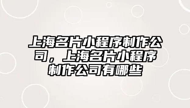 上海名片小程序制作公司，上海名片小程序制作公司有哪些