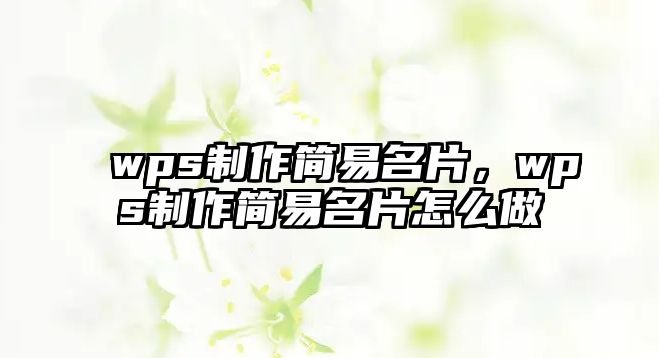 wps制作簡(jiǎn)易名片，wps制作簡(jiǎn)易名片怎么做